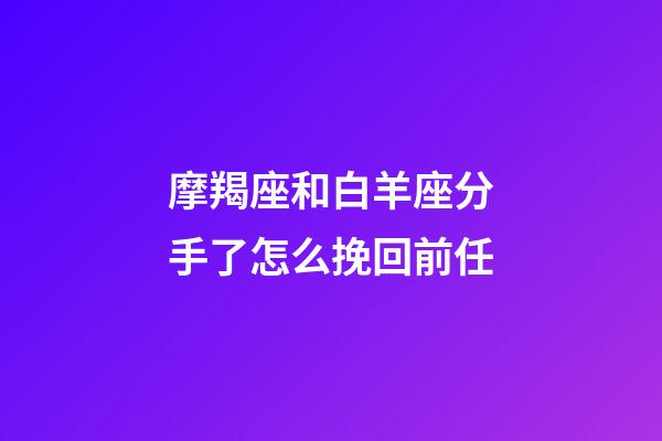 摩羯座和白羊座分手了怎么挽回前任-第1张-星座运势-玄机派