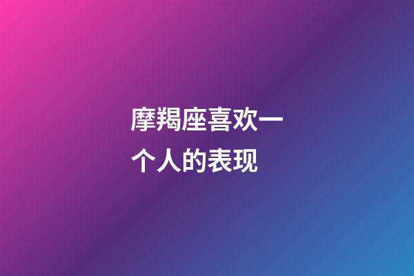 摩羯座喜欢一个人的表现（摩羯座看见喜欢人的眼神）-第1张-星座运势-玄机派