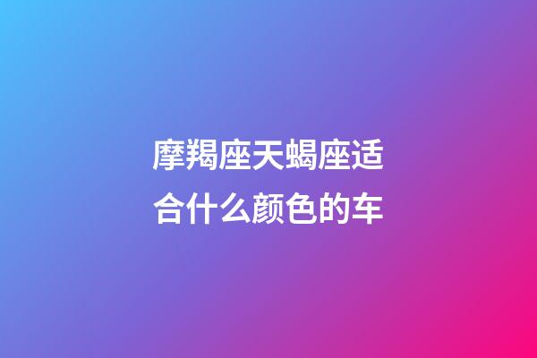 摩羯座天蝎座适合什么颜色的车-第1张-星座运势-玄机派