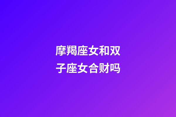 摩羯座女和双子座女合财吗-第1张-星座运势-玄机派