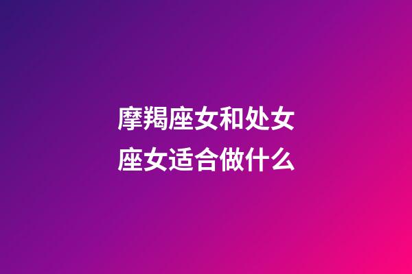 摩羯座女和处女座女适合做什么-第1张-星座运势-玄机派