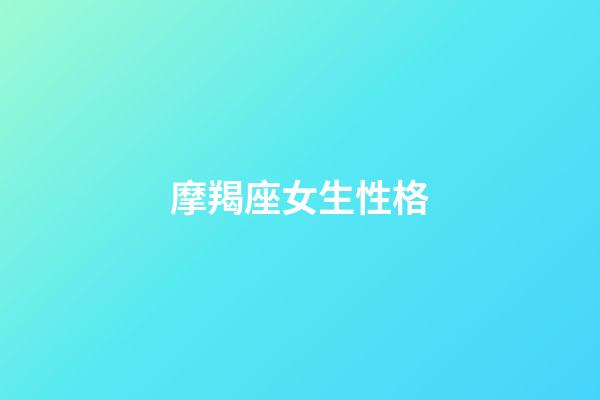 摩羯座女生性格（摩羯女最大弱点）-第1张-星座运势-玄机派