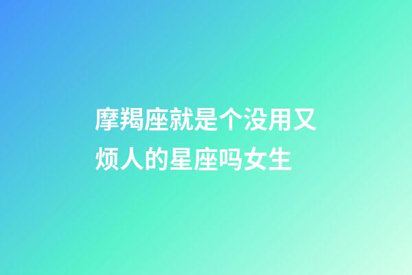 摩羯座就是个没用又烦人的星座吗女生-第1张-星座运势-玄机派