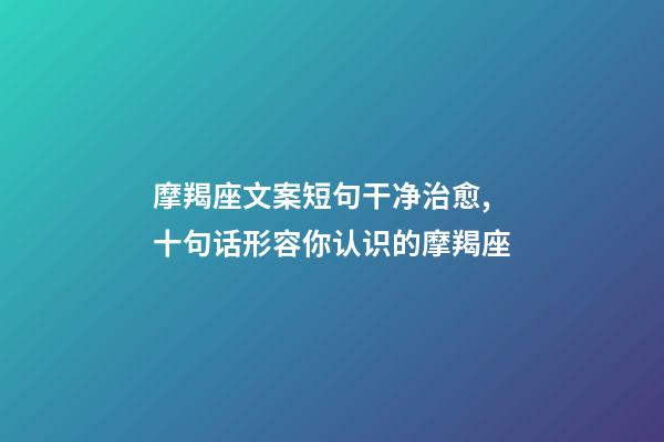 摩羯座文案短句干净治愈,十句话形容你认识的摩羯座-第1张-观点-玄机派