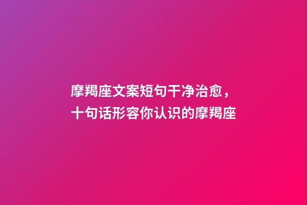 摩羯座文案短句干净治愈，十句话形容你认识的摩羯座-第1张-观点-玄机派