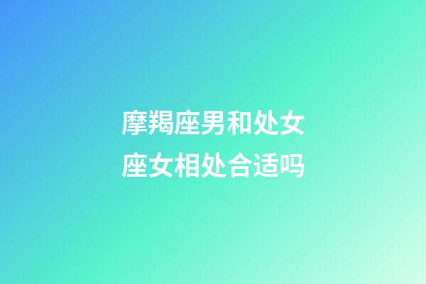 摩羯座男和处女座女相处合适吗-第1张-星座运势-玄机派