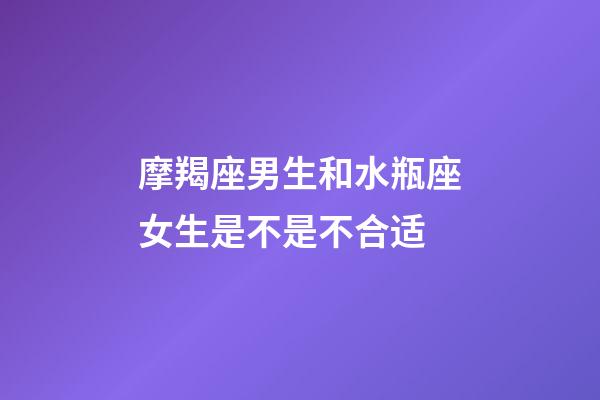 摩羯座男生和水瓶座女生是不是不合适-第1张-星座运势-玄机派
