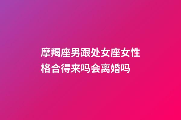 摩羯座男跟处女座女性格合得来吗会离婚吗-第1张-星座运势-玄机派
