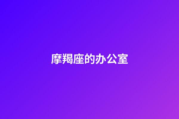 摩羯座的办公室
