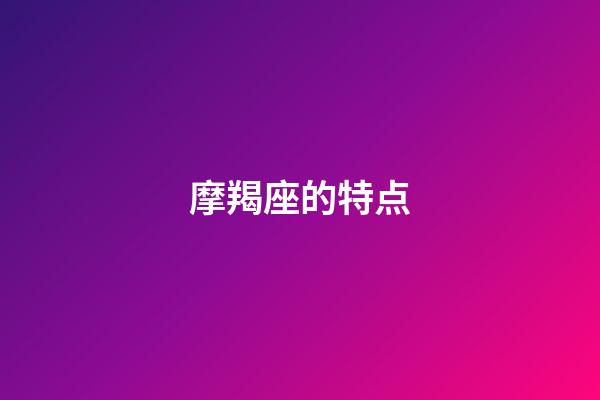 摩羯座的特点（摩羯座的最大特点）-第1张-星座运势-玄机派