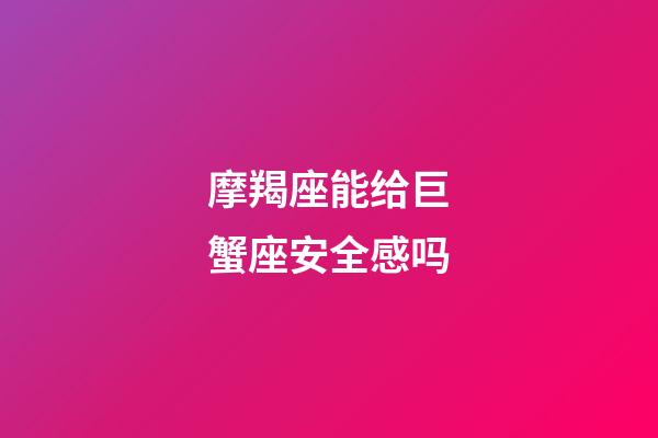 摩羯座能给巨蟹座安全感吗-第1张-星座运势-玄机派