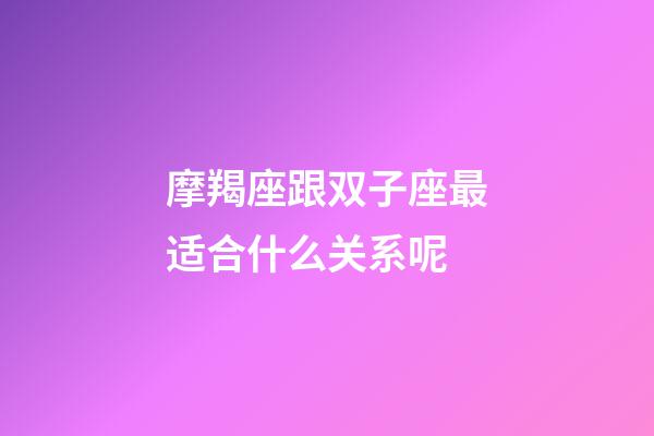 摩羯座跟双子座最适合什么关系呢-第1张-星座运势-玄机派