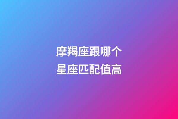 摩羯座跟哪个星座匹配值高-第1张-星座运势-玄机派