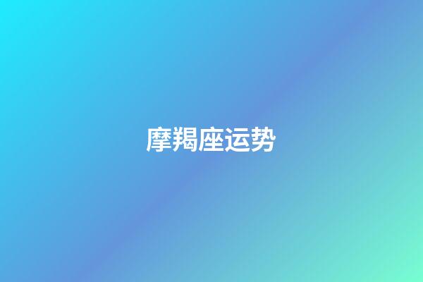 摩羯座运势（2023年摩羯两大贵人是谁）-第1张-星座运势-玄机派