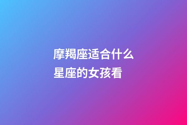 摩羯座适合什么星座的女孩看-第1张-星座运势-玄机派