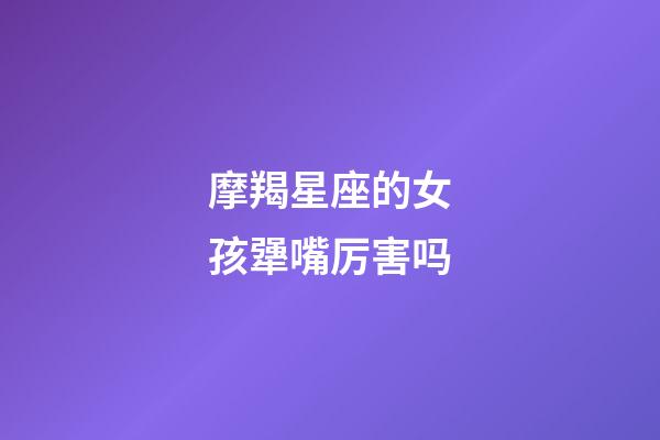 摩羯星座的女孩犟嘴厉害吗-第1张-星座运势-玄机派