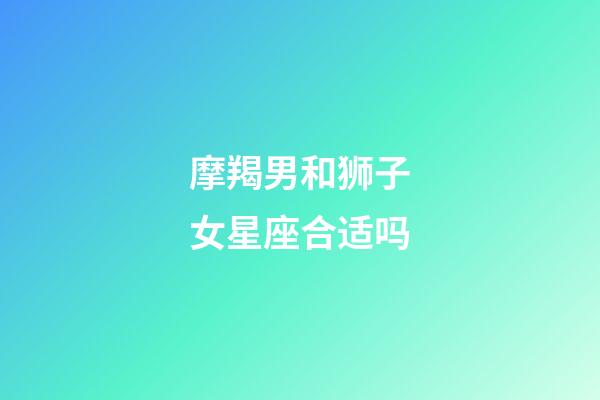 摩羯男和狮子女星座合适吗-第1张-星座运势-玄机派