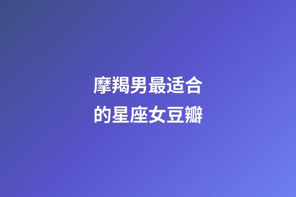 摩羯男最适合的星座女豆瓣-第1张-星座运势-玄机派