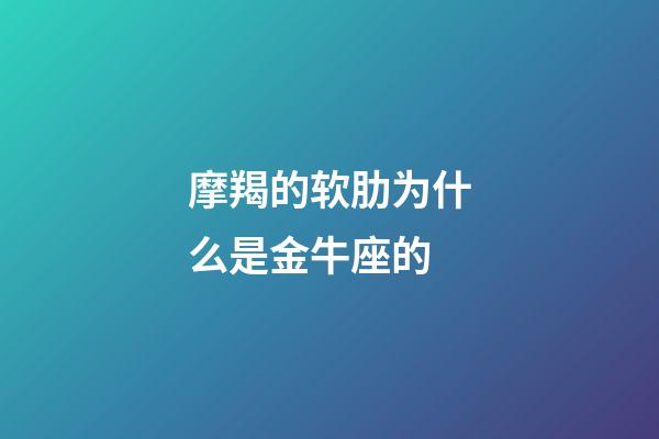 摩羯的软肋为什么是金牛座的-第1张-星座运势-玄机派
