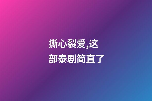 撕心裂爱,这部泰剧简直了-第1张-观点-玄机派