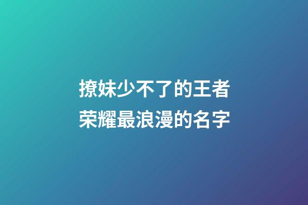 撩妹少不了的王者荣耀最浪漫的名字