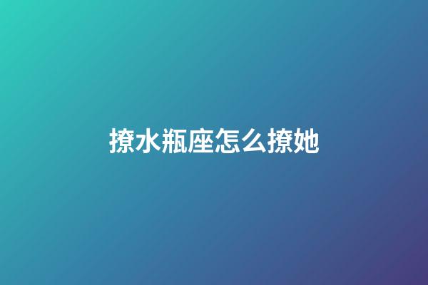 撩水瓶座怎么撩她-第1张-星座运势-玄机派