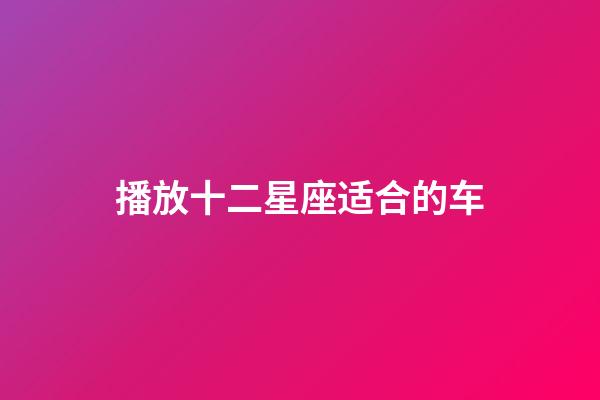 播放十二星座适合的车-第1张-星座运势-玄机派