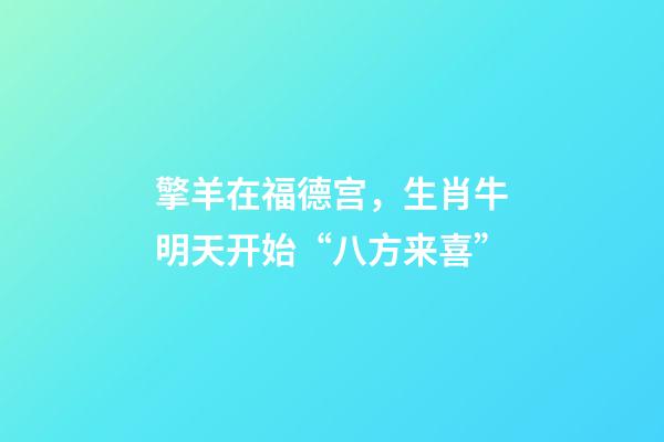 擎羊在福德宫，生肖牛明天开始“八方来喜”-第1张-观点-玄机派