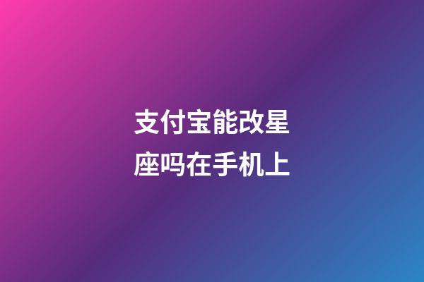 支付宝能改星座吗在手机上