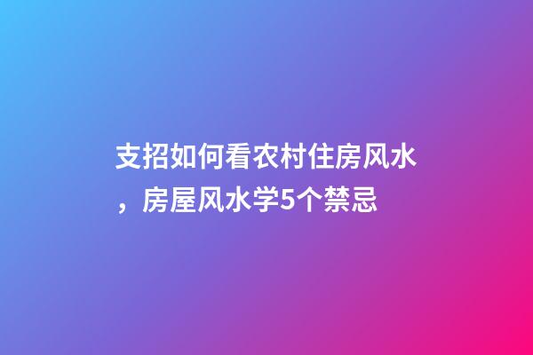 支招如何看农村住房风水，房屋风水学5个禁忌