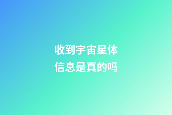 收到宇宙星体信息是真的吗-第1张-星座运势-玄机派