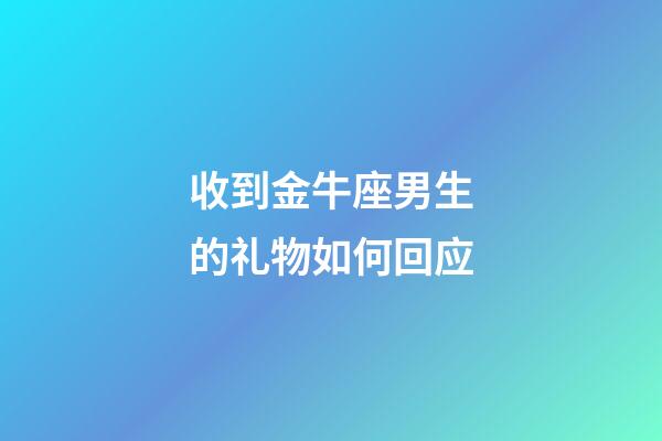 收到金牛座男生的礼物如何回应-第1张-星座运势-玄机派