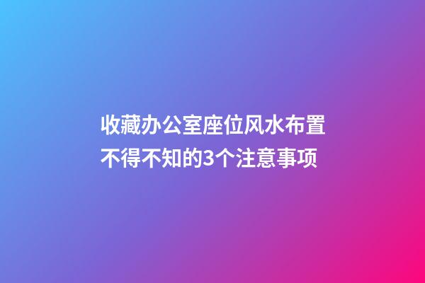 收藏办公室座位风水布置不得不知的3个注意事项