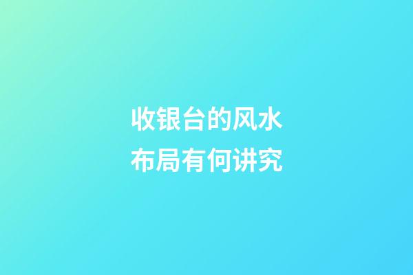 收银台的风水布局有何讲究