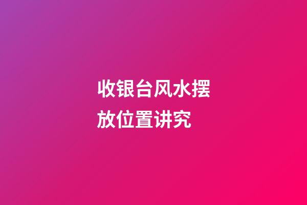 收银台风水摆放位置讲究