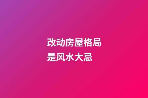改动房屋格局是风水大忌