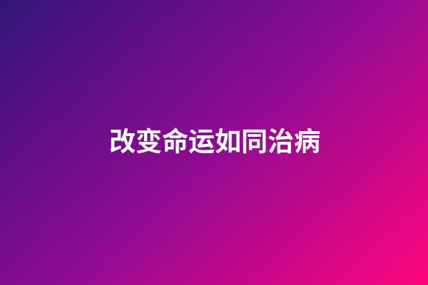 改变命运如同治病