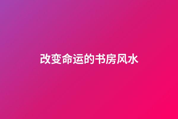 改变命运的书房风水