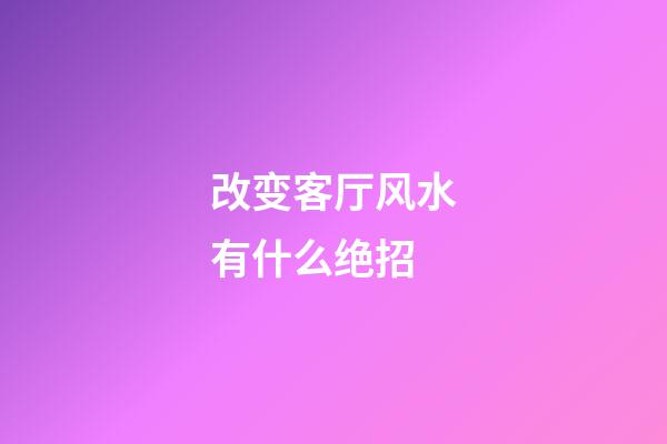 改变客厅风水有什么绝招