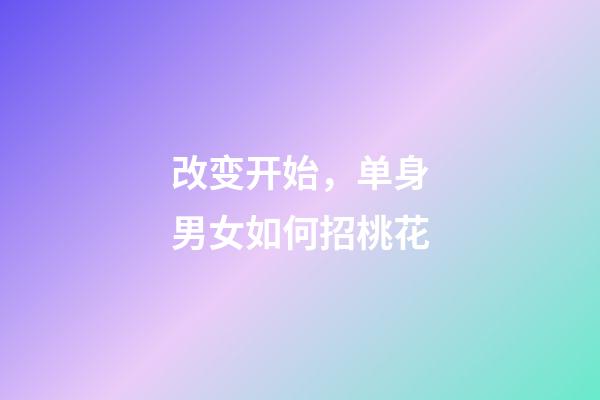 改变开始，单身男女如何招桃花