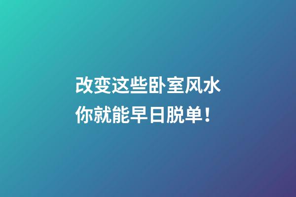 改变这些卧室风水你就能早日脱单！