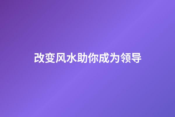 改变风水助你成为领导