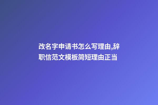 改名字申请书怎么写理由,辞职信范文模板简短理由正当-第1张-观点-玄机派