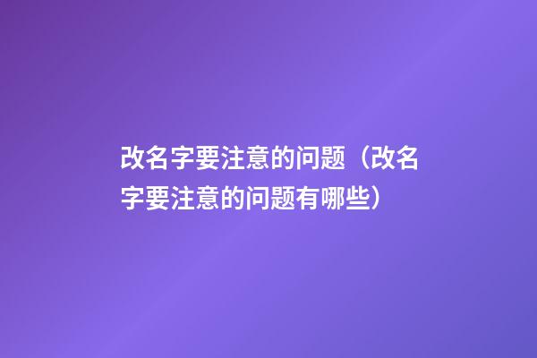 改名字要注意的问题（改名字要注意的问题有哪些）