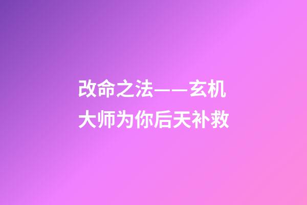 改命之法——玄机大师为你后天补救