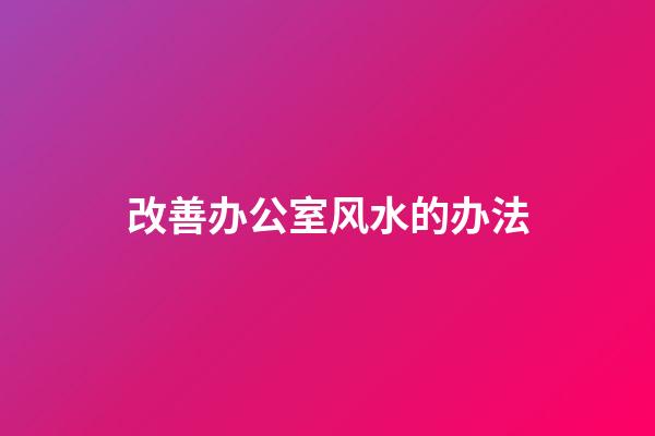 改善办公室风水的办法