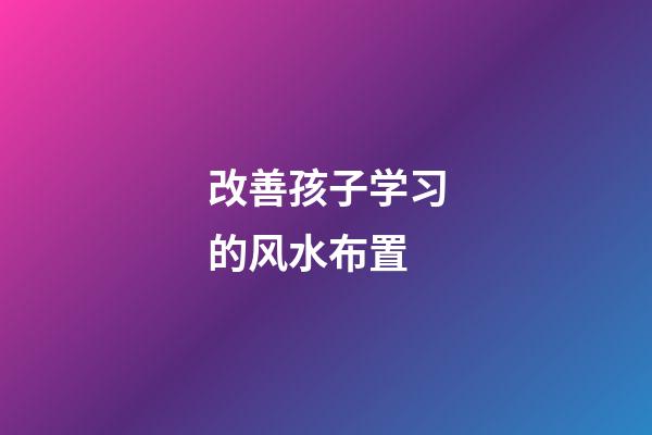 改善孩子学习的风水布置