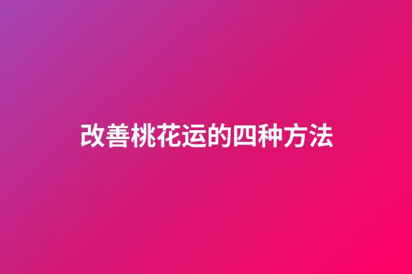 改善桃花运的四种方法