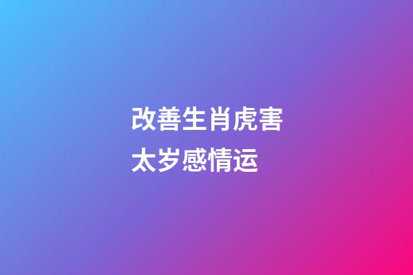 改善生肖虎害太岁感情运