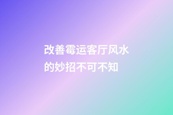 改善霉运客厅风水的妙招不可不知